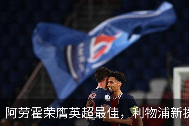 阿劳霍荣膺英超最佳，利物浦新援表现愈加出色